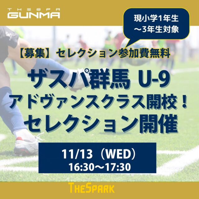 .
⚽スクール情報⚽

ザスパ群馬サッカースクールでは、12月からU-9アドヴァンスクラスを開校いたします。
U-9アドヴァンスクラスとは、コーディネーション能力の向上や、ジュニア年代で獲得したい個人スキル・個人戦術を向上心を持った仲間とともに学ぶクラスになります。

【U-9アドヴァンスクラス概要】
対象：小学1年生〜3年生（2024年度）
📍GCCザスパークフットサルコート
 〒379-2161 群馬県前橋市富田町1674−8
⏰16:30〜17:30（60分）
📅毎週水曜+月2回の週末のトレーニングまたはトレーニングマッチ（土曜or日曜）
💴8,800円
（※別途ユニフォーム代、年会費がかかります）

【U-9アドヴァンスクラス　セレクション実施要項】
📅11/13（水）16:30～17:30
📍 GCCザスパークフットサルコート
 〒379-2161 群馬県前橋市富田町1674−8
対象：小学1年生〜3年生（2024年度）
🆓無料
※U-9アドヴァンスクラスはザスパ群馬スクールの選抜クラス（1〜3年生対象）になります。

皆様の参加をお待ちしております。

#thespa #ザスパ群馬 #ザスパ群馬サッカースクール
#ザスパ群馬アカデミー